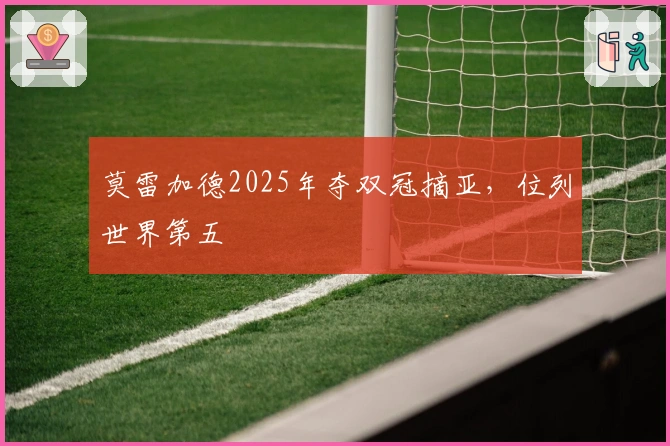 莫雷加德2025年夺双冠摘亚，位列世界第五
