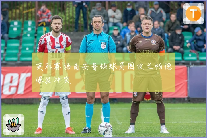 英冠赛场南安普顿球员围攻兰帕德爆发冲突