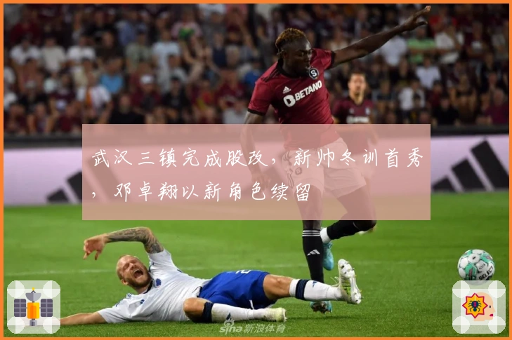 武汉三镇完成股改，新帅冬训首秀，邓卓翔以新角色续留