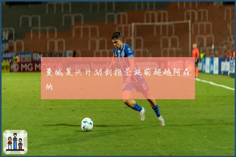 曼城复兴计划剑指圣诞前超越阿森纳