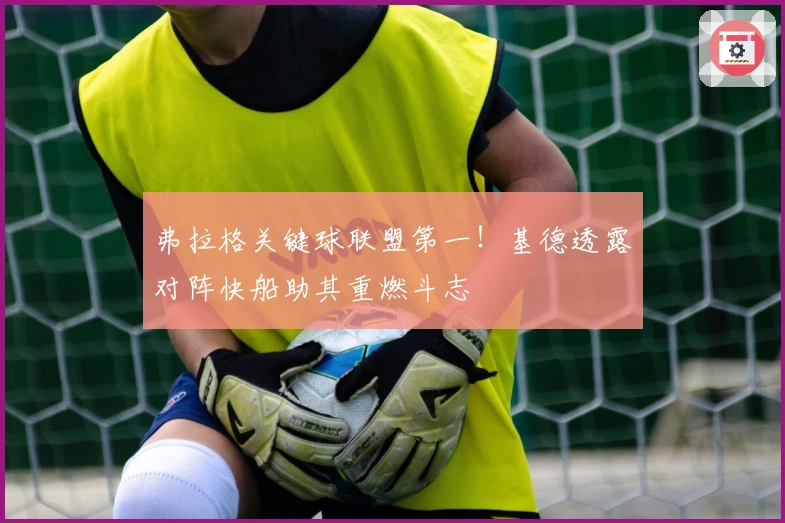 弗拉格关键球联盟第一！基德透露对阵快船助其重燃斗志