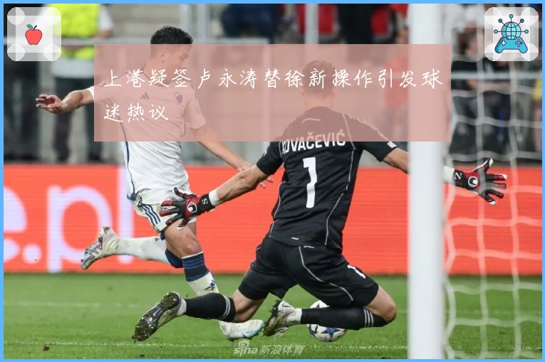 上港疑签卢永涛替徐新操作引发球迷热议