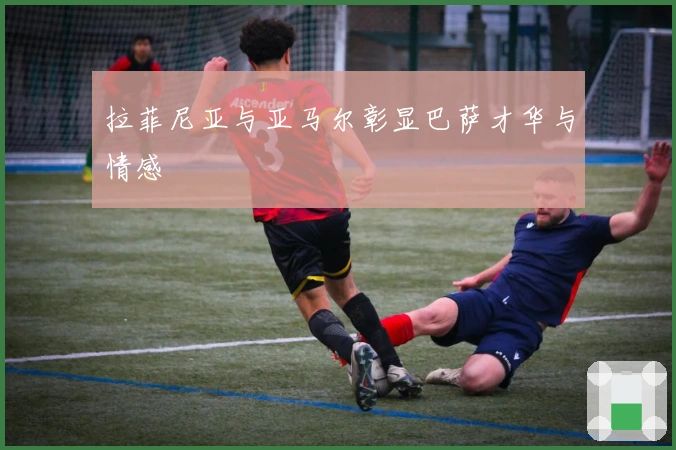 拉菲尼亚与亚马尔彰显巴萨才华与情感