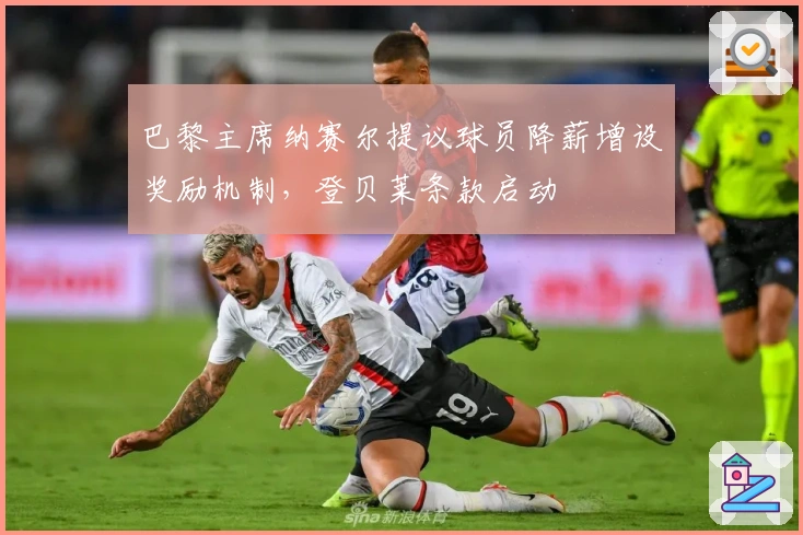 巴黎主席纳赛尔提议球员降薪增设奖励机制，登贝莱条款启动